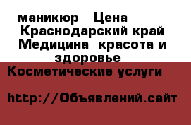 маникюр › Цена ­ 250 - Краснодарский край Медицина, красота и здоровье » Косметические услуги   
